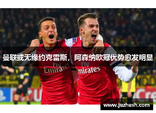 曼联或无缘约克雷斯，阿森纳欧冠优势愈发明显