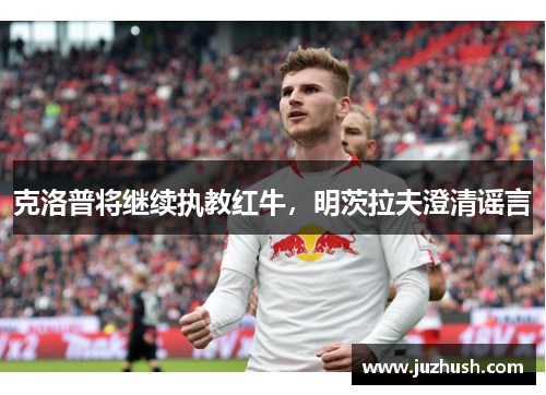 克洛普将继续执教红牛，明茨拉夫澄清谣言